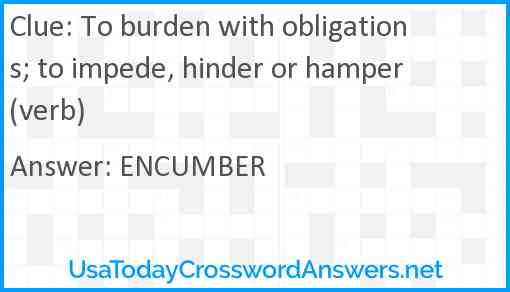 To burden with obligations; to impede, hinder or hamper (verb) Answer