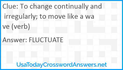 To change continually and irregularly; to move like a wave (verb) Answer
