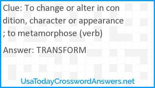 To change or alter in condition, character or appearance; to metamorphose (verb) Answer