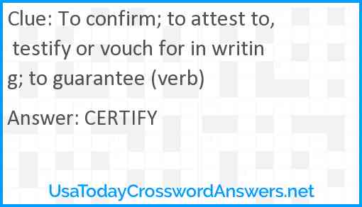 To confirm; to attest to, testify or vouch for in writing; to guarantee (verb) Answer