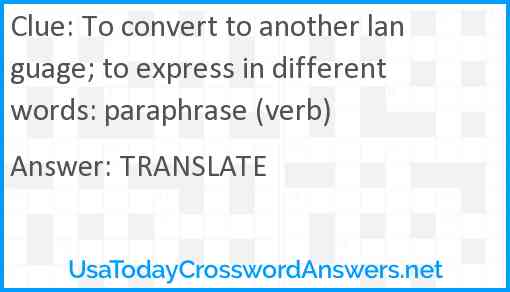 To convert to another language; to express in different words: paraphrase (verb) Answer
