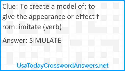 To create a model of; to give the appearance or effect from: imitate (verb) Answer