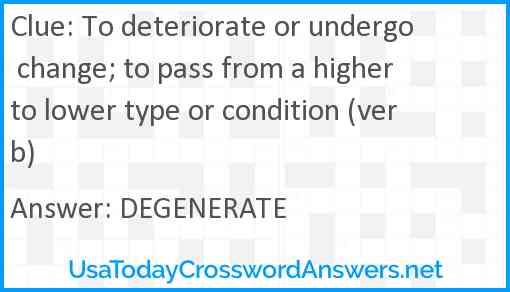 To deteriorate or undergo change; to pass from a higher to lower type or condition (verb) Answer
