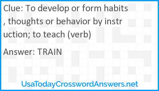To develop or form habits, thoughts or behavior by instruction; to teach (verb) Answer