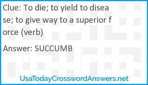 To die; to yield to disease; to give way to a superior force (verb) Answer
