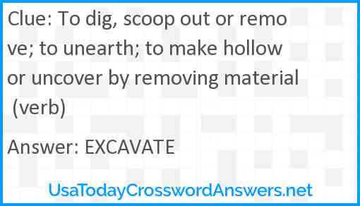 To dig, scoop out or remove; to unearth; to make hollow or uncover by removing material (verb) Answer
