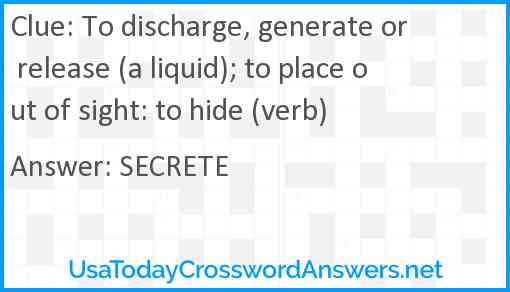 To discharge, generate or release (a liquid); to place out of sight: to hide (verb) Answer
