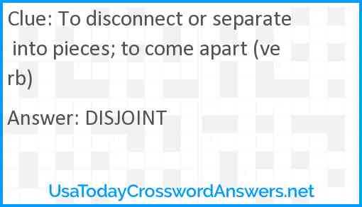 To disconnect or separate into pieces; to come apart (verb) Answer