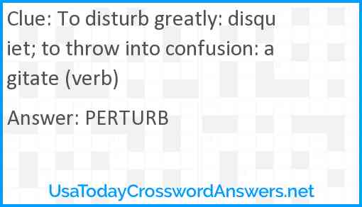 To disturb greatly: disquiet; to throw into confusion: agitate (verb) Answer