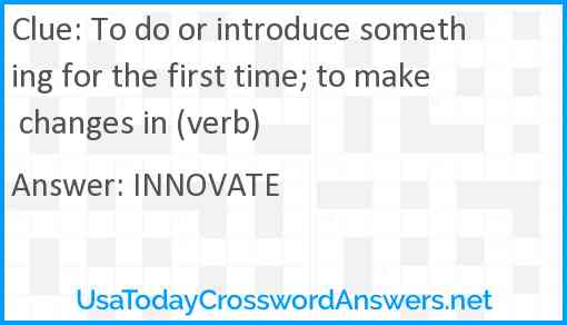 To do or introduce something for the first time; to make changes in (verb) Answer