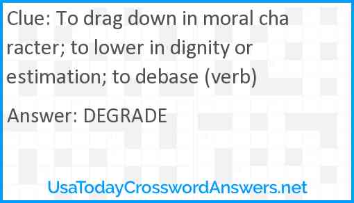 To drag down in moral character; to lower in dignity or estimation; to debase (verb) Answer