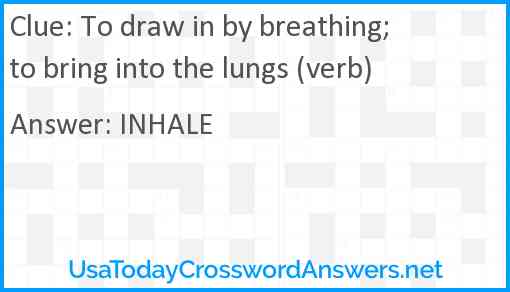 To draw in by breathing; to bring into the lungs (verb) Answer