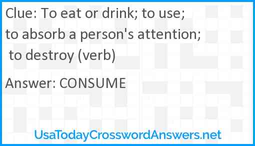 To eat or drink; to use; to absorb a person's attention; to destroy (verb) Answer