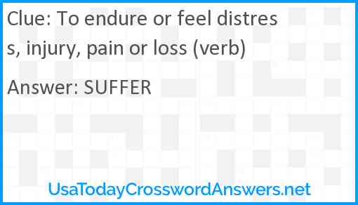 To endure or feel distress, injury, pain or loss (verb) Answer