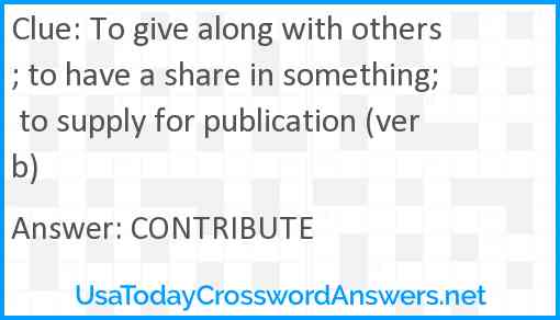 To give along with others; to have a share in something; to supply for publication (verb) Answer