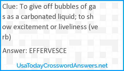 To give off bubbles of gas as a carbonated liquid; to show excitement or liveliness (verb) Answer