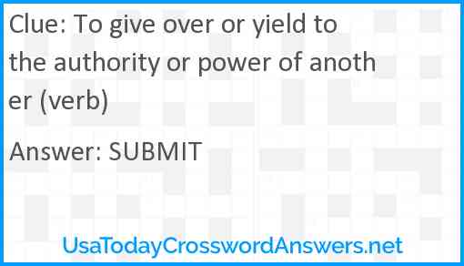 To give over or yield to the authority or power of another (verb) Answer