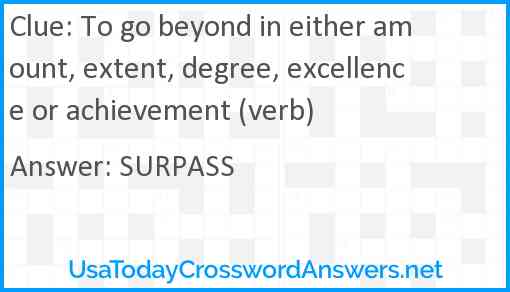 To go beyond in either amount, extent, degree, excellence or achievement (verb) Answer