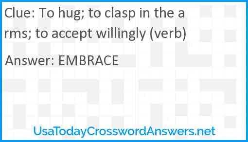 To hug; to clasp in the arms; to accept willingly (verb) Answer