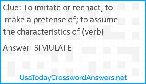 To imitate or reenact; to make a pretense of; to assume the characteristics of (verb) Answer