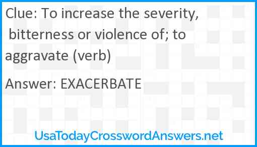 To increase the severity, bitterness or violence of; to aggravate (verb) Answer