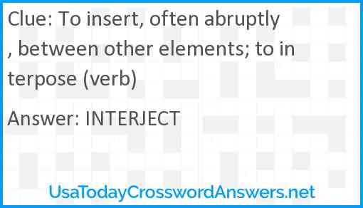 To insert, often abruptly, between other elements; to interpose (verb) Answer