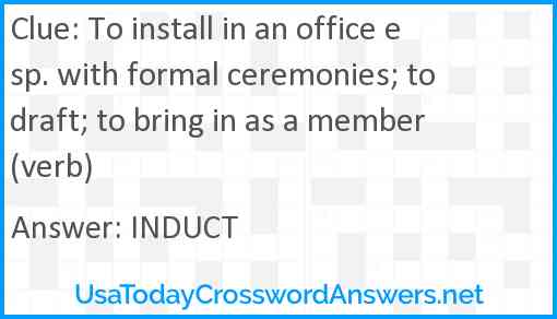 To install in an office esp. with formal ceremonies; to draft; to bring in as a member (verb) Answer