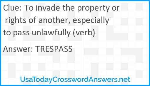 To invade the property or rights of another, especially to pass unlawfully (verb) Answer