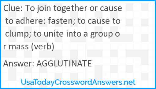 To join together or cause to adhere: fasten; to cause to clump; to unite into a group or mass (verb) Answer