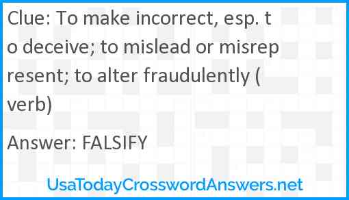 To make incorrect, esp. to deceive; to mislead or misrepresent; to alter fraudulently (verb) Answer
