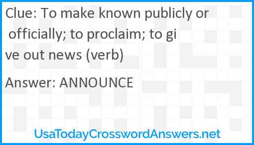 To make known publicly or officially; to proclaim; to give out news (verb) Answer