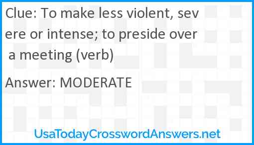 To make less violent, severe or intense; to preside over a meeting (verb) Answer