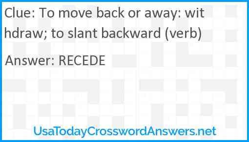 To move back or away: withdraw; to slant backward (verb) Answer