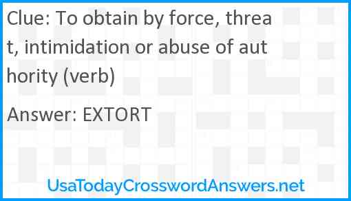 To obtain by force, threat, intimidation or abuse of authority (verb) Answer