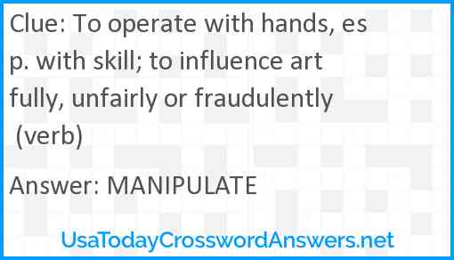 To operate with hands, esp. with skill; to influence artfully, unfairly or fraudulently (verb) Answer
