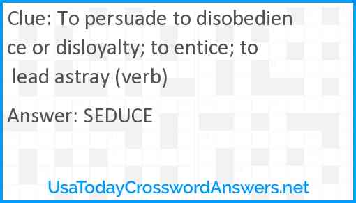 To persuade to disobedience or disloyalty; to entice; to lead astray (verb) Answer