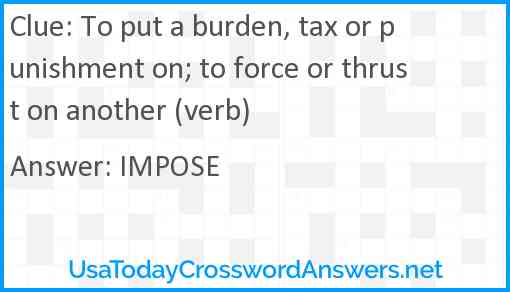 To put a burden, tax or punishment on; to force or thrust on another (verb) Answer