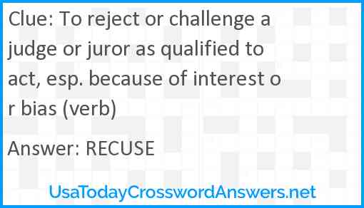 To reject or challenge a judge or juror as qualified to act, esp. because of interest or bias (verb) Answer