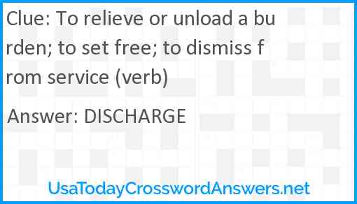 To relieve or unload a burden; to set free; to dismiss from service (verb) Answer