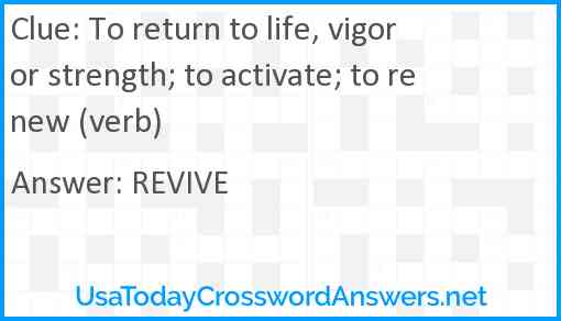 To return to life, vigor or strength; to activate; to renew (verb) Answer