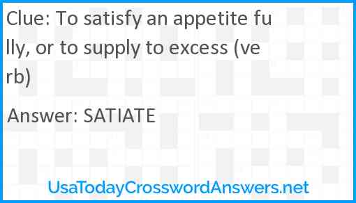 To satisfy an appetite fully, or to supply to excess (verb) Answer