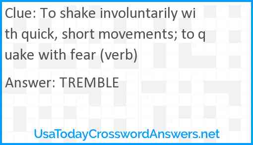 To shake involuntarily with quick, short movements; to quake with fear (verb) Answer