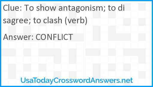 To show antagonism; to disagree; to clash (verb) Answer