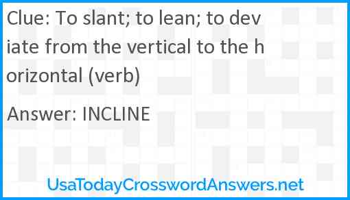 To slant; to lean; to deviate from the vertical to the horizontal (verb) Answer