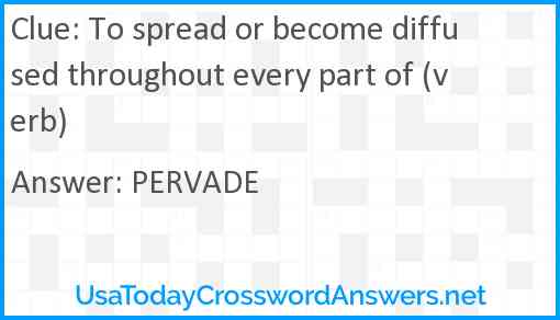 To spread or become diffused throughout every part of (verb) Answer