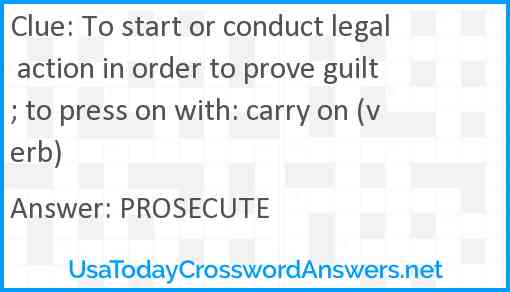 To start or conduct legal action in order to prove guilt; to press on with: carry on (verb) Answer