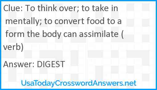 To think over; to take in mentally; to convert food to a form the body can assimilate (verb) Answer