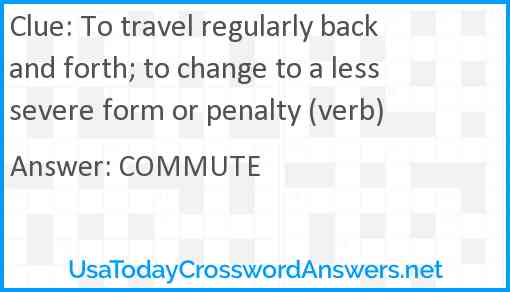 To travel regularly back and forth; to change to a less severe form or penalty (verb) Answer