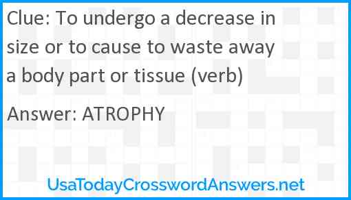 To undergo a decrease in size or to cause to waste away a body part or tissue (verb) Answer