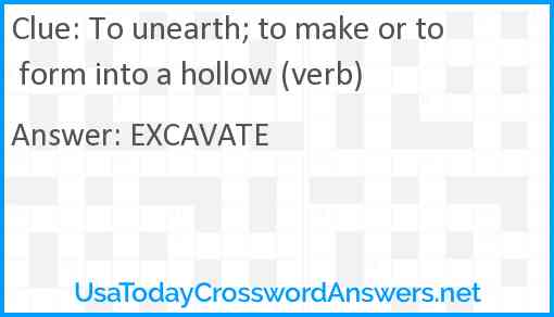 To unearth; to make or to form into a hollow (verb) Answer